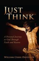 Just Think: A Personal Journey to God Through Faith and Reason 1626525803 Book Cover