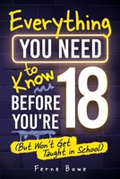 Everything You Need to Know Before You’re 18 (But Won’t Get Taught in School): 100+ Essential Life Skills for Self-Confidence, Happiness, and Success (Essential Life Skills for Teens) 1915833582 Book Cover