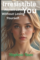 Irresistible You: Attract Love Without Losing Yourself. B0FFM7F8GX Book Cover