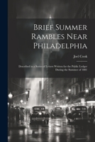 Brief Summer Rambles Near Philadelphia: Described in a Series of Letters Written for the Public Ledger During the Summer of 1881 1022477684 Book Cover