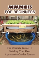 Aquaponics For Beginners: The Ultimate Guide To Building Your Own Aquaponics Garden System: Problems Of Aquaponic System B09CKN89CG Book Cover