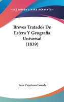 Breves Tratados De Esfera Y Geografía Universal: Con Algunas Noticias Históricas, En Especial En Lo Perteneciente Á España, Para La Instruccion De La Juventud... 1167582667 Book Cover