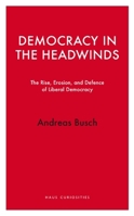 Democracy in the Headwinds : The Rise, Erosion, and Defence of Liberal Democracy 1914979648 Book Cover