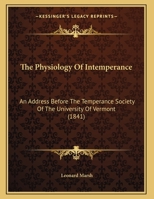 The Physiology Of Intemperance: An Address Before The Temperance Society Of The University Of Vermont, June 29, 1841 1011562103 Book Cover