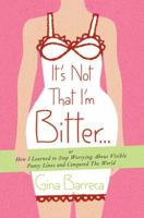 It's Not That I'm Bitter . . .: Or How I Learned to Stop Worrying About Visible Panty Lines and Conquered the World 0312547269 Book Cover