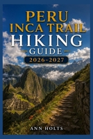PERU INCA TRAIL HIKING GUIDE 2026–2027: Best Trails, Beginner and Solo Hike Tips, Waterfalls, Scenic Routes, and Itineraries B0H3K46M6F Book Cover