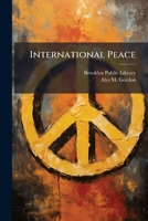 International Peace: A List Of Books, With References To Periodicals, In The Brooklyn Public Library... 1278802347 Book Cover