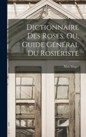 Dictionnaire Des Roses, Ou, Guide Général Du Rosiériste 1015995349 Book Cover