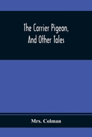 The Carrier Pigeon, and Other Tales - Illustrating the Rewards of Virtue and the Punishment of Vice 9354367763 Book Cover