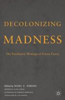 Decolonizing Madness: The Psychiatric Writings of Frantz Fanon 1137342285 Book Cover
