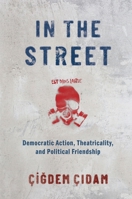 In the Street: Democratic Action, Theatricality, and Political Friendship 0197820905 Book Cover
