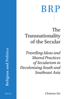 The Transnationality of the Secular : Travelling Ideas and Shared Practices of Secularism in Decolonising South and Southeast Asia 9004447911 Book Cover