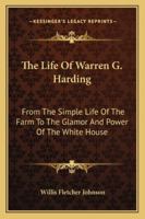 The Life Of Warren G. Harding: From The Simple Life Of The Farm To The Glamor And Power Of The White House 116315637X Book Cover