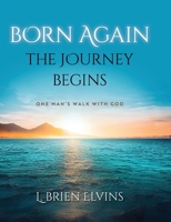 Born Again, the Journey Begins : One Man's Walk with God 1952943574 Book Cover