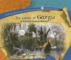 The Colony of Georgia: A Primary Source History (The Primary Source Library of the Thirteen Colonies and the Lost Colony) 1404234330 Book Cover