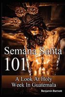 Semana Santa 101: A Look at Holy Week in Guatemala 1460921585 Book Cover