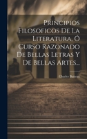 Principios Filosoficos De La Literatura, Ó Curso Razonado De Bellas Letras Y De Bellas Artes... 1020428546 Book Cover