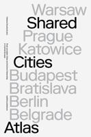 Shared Cities Atlas: Post-Socialist Cities and Active Citizenship in Central Europe 9462085218 Book Cover