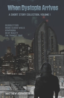 When Dystopia Arrives: A short story collection, Volume 1 B0GFD9QP28 Book Cover