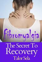 Fibromyalgia: The Secret to Recovery 1500889784 Book Cover