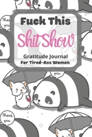 Fuck This Shit Show Gratitude Journal For Tired-Ass Women: Lovely Panda & Cat Theme; Cuss words Gratitude Journal Gift For Tired-Ass Women and Girls; Blank Templates to Record all your Fucking Thought 1713456524 Book Cover