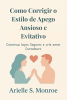 Como Corrigir o Estilo de Apego Ansioso e Evitativo: Construa laços Seguros e crie amor Duradouro B0FWQQV34T Book Cover
