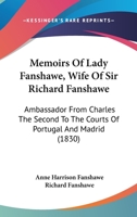 Memoirs Of Lady Fanshawe, Wife Of Sir Richard Fanshawe: Ambassador From Charles The Second To The Courts Of Portugal And Madrid 1120004101 Book Cover
