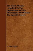 The Germ Theory - Applied to the Explanation of the Phenomena of Disease - The Specific Fevers 1446004619 Book Cover
