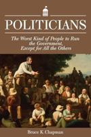 Politicians: The Worst Kind of People to Run the Government, Except for All the Others 1936599538 Book Cover