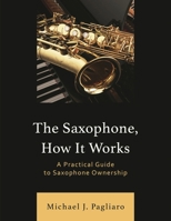 The Saxophone, How It Works: A Practical Guide to Saxophone Ownership 1538190788 Book Cover