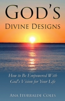 God's Divine Designs : How to Be Empowered with God's Vision for Your Life 1939237696 Book Cover