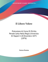 Il Libero Volere: Prolusione Al Corso Di Diritto Penale Letta Nella Regia Universita Di Napoli Il 20 Dicembre 1875 (1876) 1168288479 Book Cover