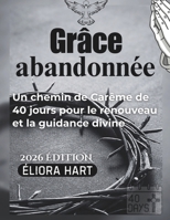 Grâce abandonnée: Un chemin de Carême de 40 jours pour le renouveau et la guidance divine (French Edition) B0GNM2NKFM Book Cover