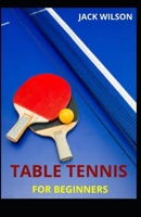 TABLE TENNIS FOR BEGINNERS: Guide,basics skills on how to play table tennis B08ZW4RH87 Book Cover