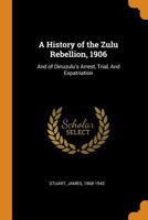 A History of the Zulu Rebellion: 1906, and of Dinuzulu's Arrest, Trial, and Expatriation 9354013139 Book Cover