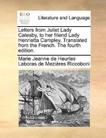 Letters from Juliet Lady Catesby, to her friend Lady Henrietta Campley. Translated from the French. The fourth edition. 1170556841 Book Cover