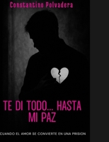 TE DI TODO... HASTA MI PAZ: CUANDO EL AMOR SE CONVIERTE EN UNA PRISION (Spanish Edition) B0HGFYVWZY Book Cover