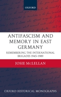 Antifascism and Memory in East Germany: Remembering the International Brigades 1945-1989 (Oxford Historical Monographs) 0199276269 Book Cover