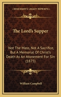 The Lord's Supper: Not The Mass, Not A Sacrifice, But A Memorial Of Christ's Death As An Atonement For Sin 1167178815 Book Cover