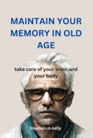 MAINTAIN YOUR MEMORY IN OLD AGE 2024 Edition: take care of your brain and your body B0CWGK17LV Book Cover