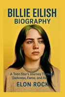 BILLIE EILISH BIOGRAPHY: A Teen Star’s Journey Through Darkness, Fame, and Art B0F74VFC83 Book Cover