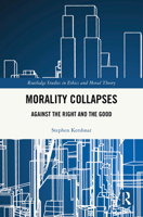Morality Collapses: Against the Right and the Good (Routledge Studies in Ethics and Moral Theory) 1041041489 Book Cover