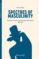 Spectres of Masculinity: Manhood in Victorian and Edwardian Ghost Stories, 1860-1914 (Genderscripts: Literary and Gender Studies) 383767956X Book Cover