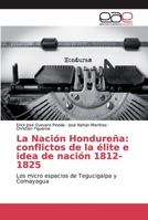 La Nación Hondureña: conflictos de la élite e idea de nación 1812-1825: Los micro espacios de Tegucigalpa y Comayagua 6200021082 Book Cover