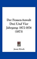 Der Frauen-Anwalt Drei Und Vier Jahrgang: 1872-1874 (1873) 1160862559 Book Cover