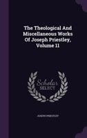 The Theological And Miscellaneous Works Of Joseph Priestley, Volume 11 1355247624 Book Cover