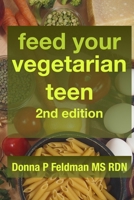 Feed Your Vegetarian Teen 2nd Edition: practical advice for parents raising vegetarian or vegan teenagers 1096429160 Book Cover