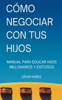 Cómo Negociar con tus Hijos: Manual para Educar Hijos Millonarios y Exitosos (Spanish Edition) B0CKGF91QC Book Cover