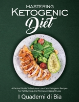 Mastering Ketogenic Diet: A Factual Guide To Delicious Low Carb Ketogenic Recipes For Fat Burning And Permanent Weight Loss 1803079398 Book Cover