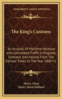 THE KING'S CUSTOMS: Volume 1: ACCOUNT OF MARITIME REVENUE and  CONTRABAND TRAFFIC IN ENGLAND, SCOTLAND, AND IRELAND, FROM THE EARLIEST TIMES TO THE YEAR 1800 1240113587 Book Cover